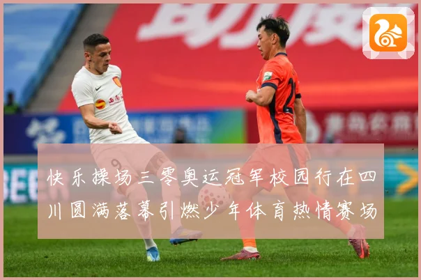 快乐操场三零奥运冠军校园行在四川圆满落幕引燃少年体育热情赛场复盘-深度解析