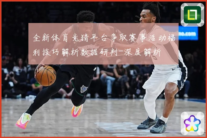 全新体育竞猜平台争取赛事活动福利技巧解析数据研判-深度解析