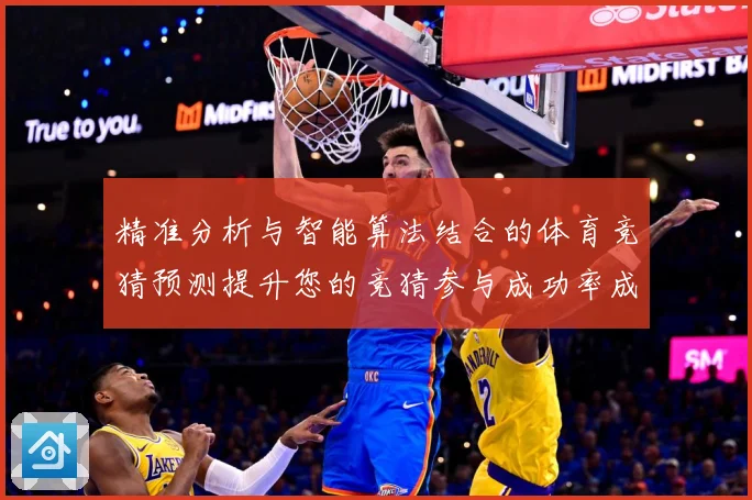 精准分析与智能算法结合的体育竞猜预测提升您的竞猜参与成功率成长观察-深度解析