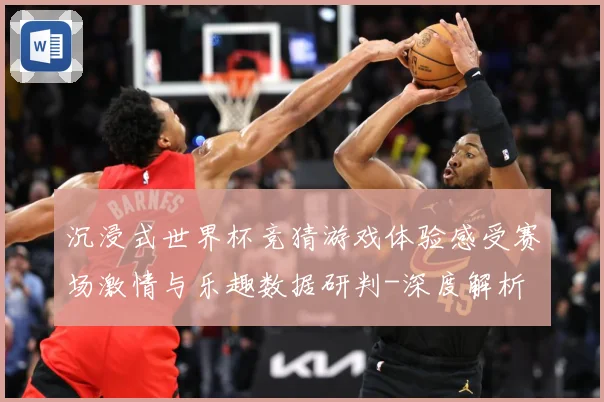 沉浸式世界杯竞猜游戏体验感受赛场激情与乐趣数据研判-深度解析