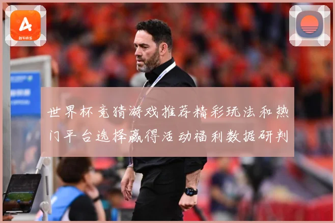 世界杯竞猜游戏推荐精彩玩法和热门平台选择赢得活动福利数据研判-深度解析