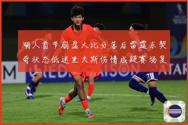 湖人首节崩盘大比分落后雷霆东契奇状态低迷里夫斯伤情成疑赛场复盘-深度解析