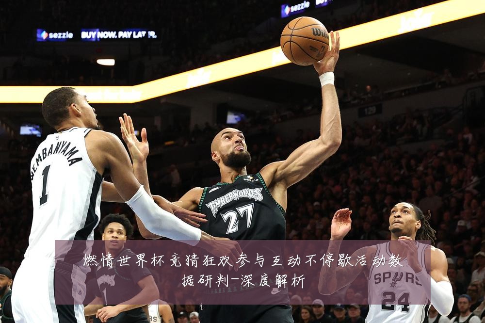 燃情世界杯竞猜狂欢参与互动不停歇活动数据研判-深度解析