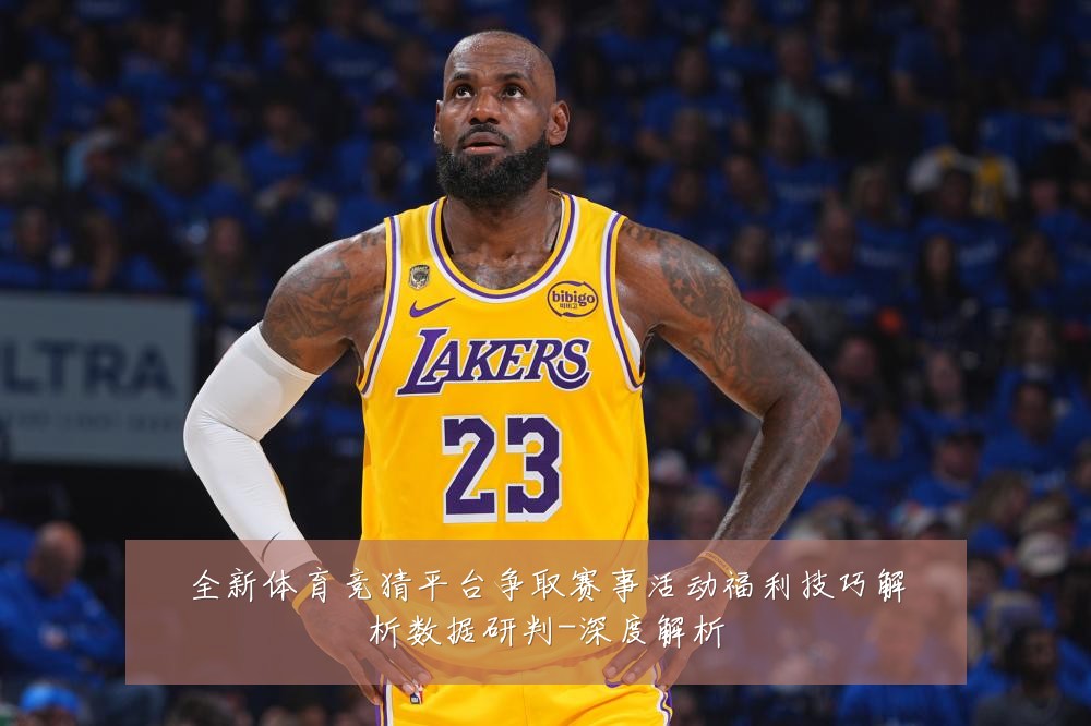全新体育竞猜平台争取赛事活动福利技巧解析数据研判-深度解析