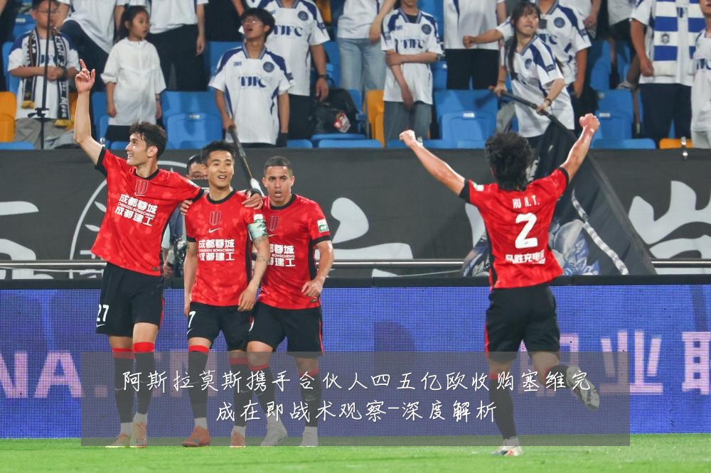 阿斯拉莫斯携手合伙人四五亿欧收购塞维完成在即战术观察-深度解析