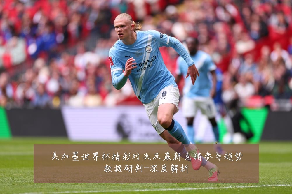 美加墨世界杯精彩对决及最新竞猜参与趋势数据研判-深度解析