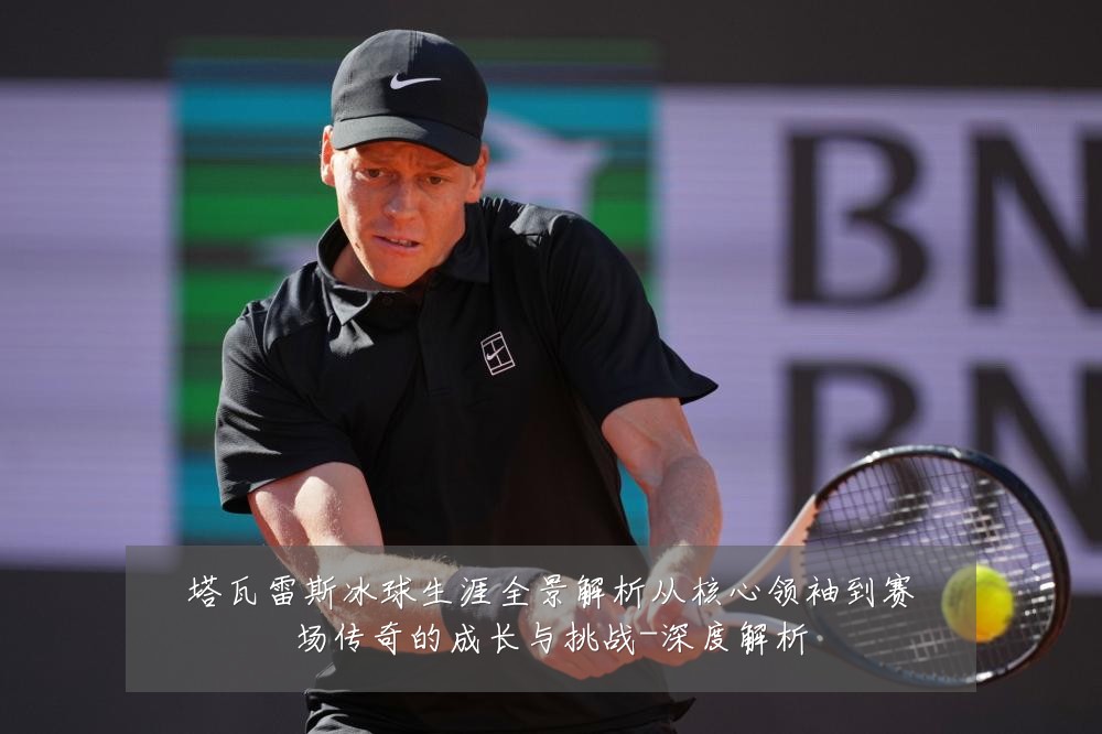 塔瓦雷斯冰球生涯全景解析从核心领袖到赛场传奇的成长与挑战-深度解析